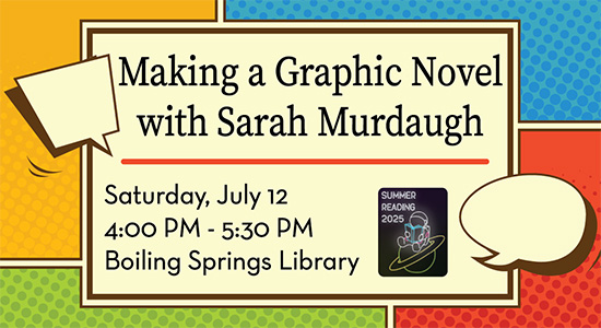 Making a Graphic Novel with Sarah Murdaugh  Saturday, July 12, 2025, 4 – 5:30pm, Boiling Springs Library