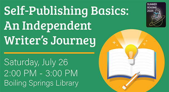 Self-Publishing Basics: An Independent Writer's Journey Saturday, July 26, 2025, 2 – 3pm, Boiling Springs Library