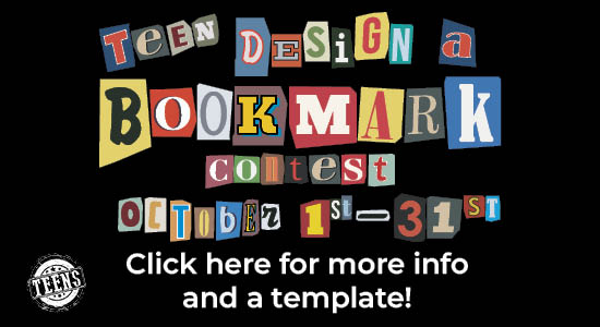 Teen Design a Bookmark Contest October 1st -31st. Click here for more info and a template!
