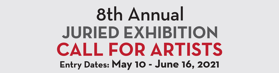 8th Annual Juried Exhibition. Call for Artists. Entry Dates: May 10 - June 16, 2021